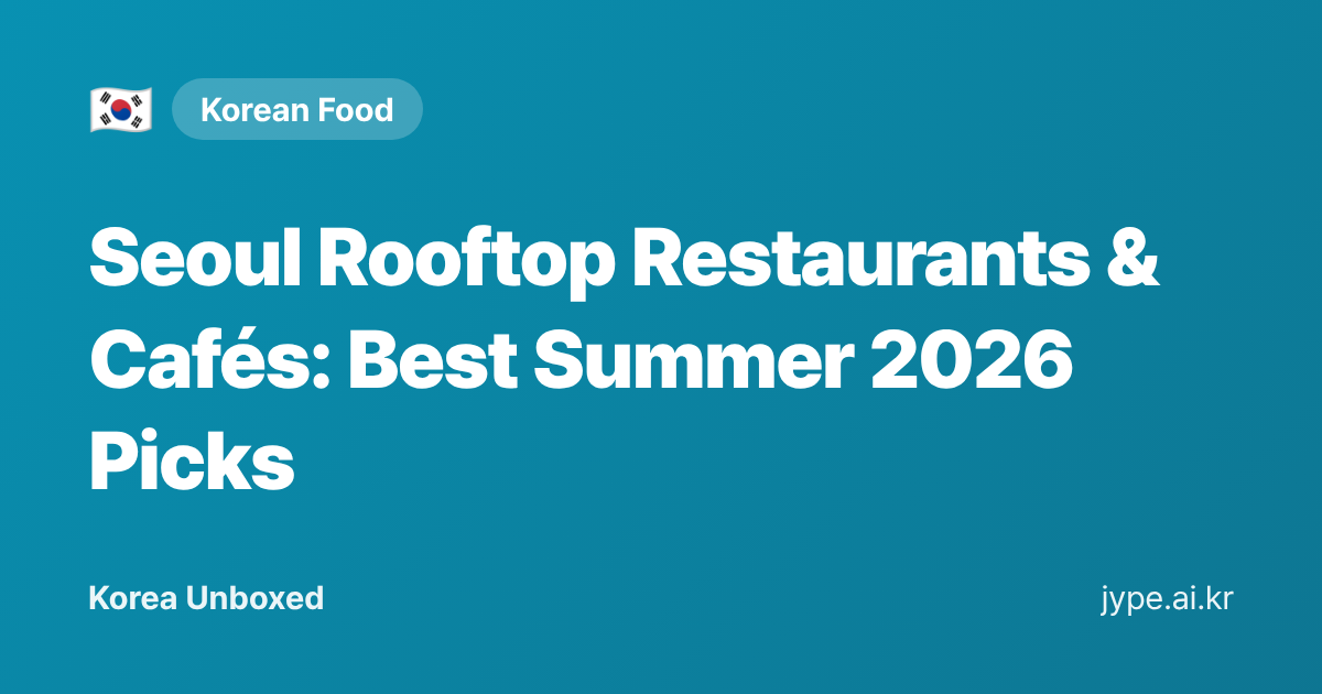 Seoul Rooftop Restaurants & Cafés: Best Summer 2026 Picks — Korea Unboxed featured image