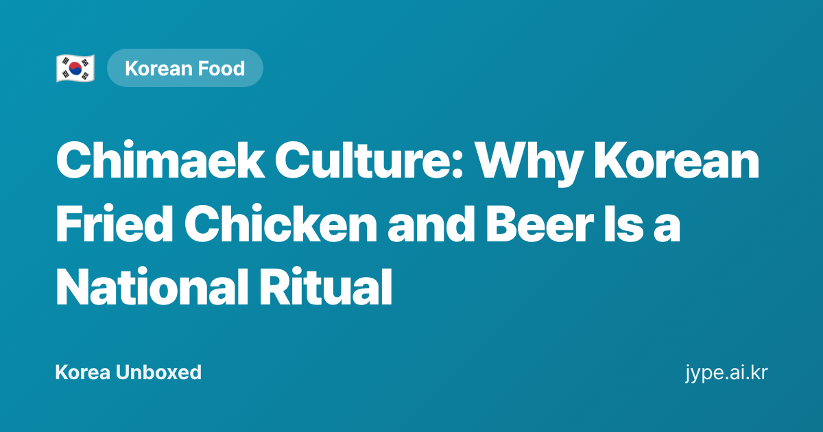Chimaek Culture: Why Korean Fried Chicken and Beer Is a National Ritual — Korea Unboxed featured image
