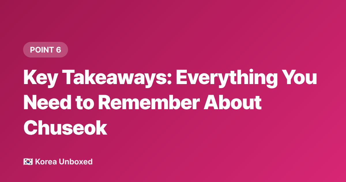 Key Takeaways: Everything You Need to Remember About Chuseok - Chuseok Explained: Korea's Thanksgiving, Traffic & Holiday Food