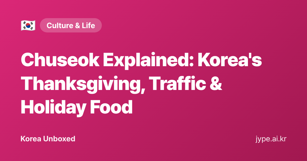 Chuseok Explained: Korea's Thanksgiving, Traffic & Holiday Food — Korea Unboxed featured image