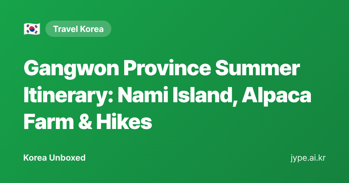 Gangwon Province Summer Itinerary: Nami Island, Alpaca Farm & Hikes — Korea Unboxed featured image