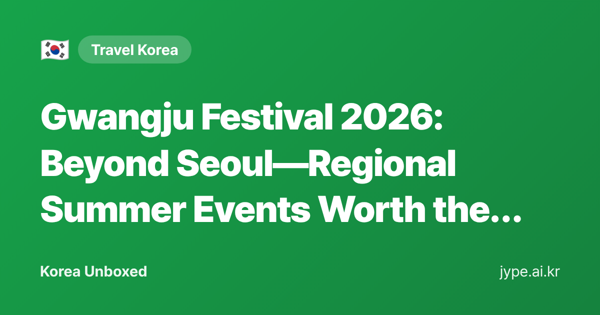Gwangju Festival 2026: Beyond Seoul—Regional Summer Events Worth the Trip — Korea Unboxed featured image