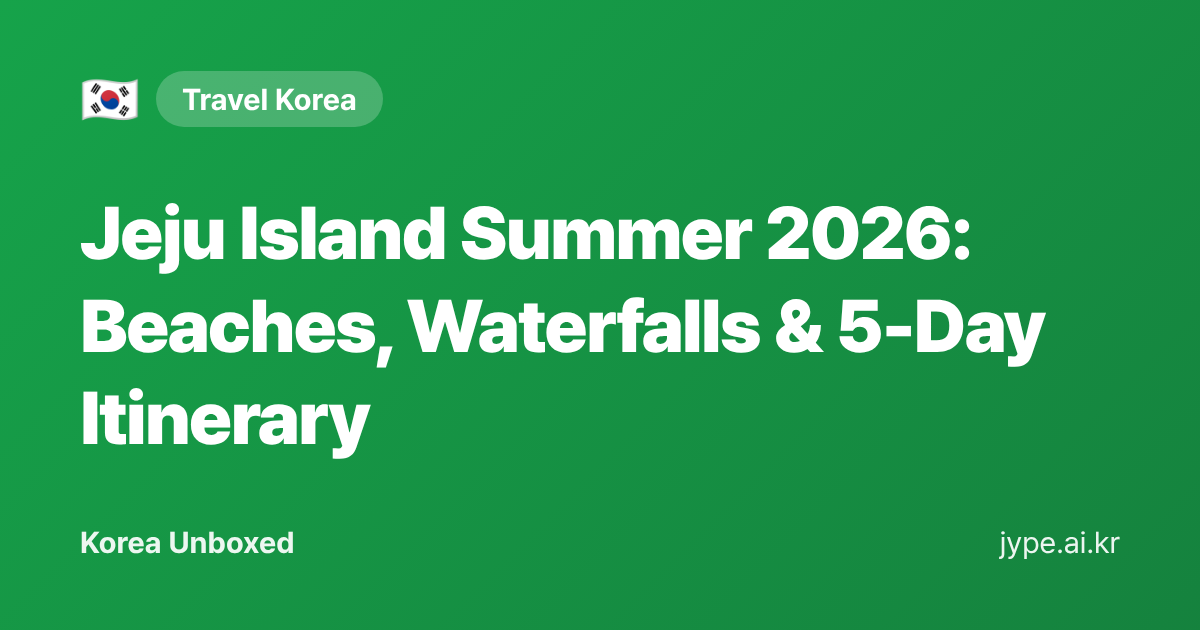 Jeju Island Summer 2026: Beaches, Waterfalls & 5-Day Itinerary — Korea Unboxed featured image