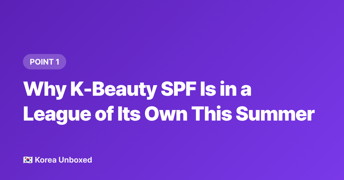 Why K-Beauty SPF Is in a League of Its Own This Summer - Korean Beauty Summer 2026: SPF, Glass Skin Toners & What's Viral