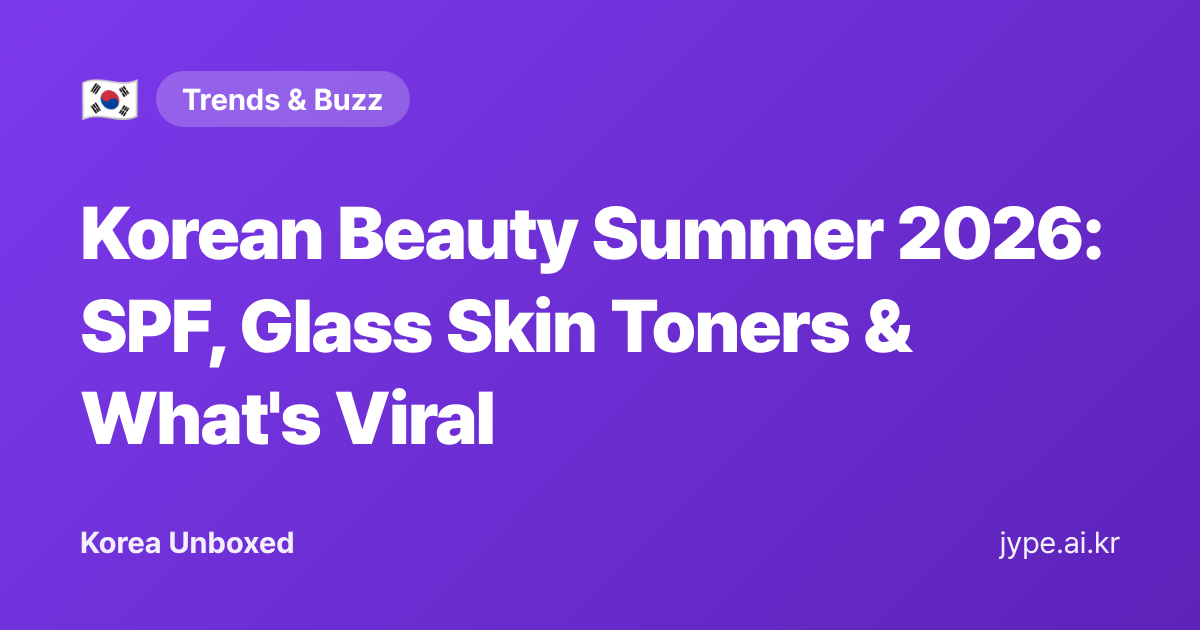 Korean Beauty Summer 2026: SPF, Glass Skin Toners & What's Viral — Korea Unboxed featured image