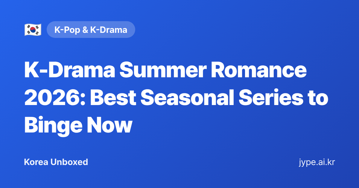 K-Drama Summer Romance 2026: Best Seasonal Series to Binge Now — Korea Unboxed featured image