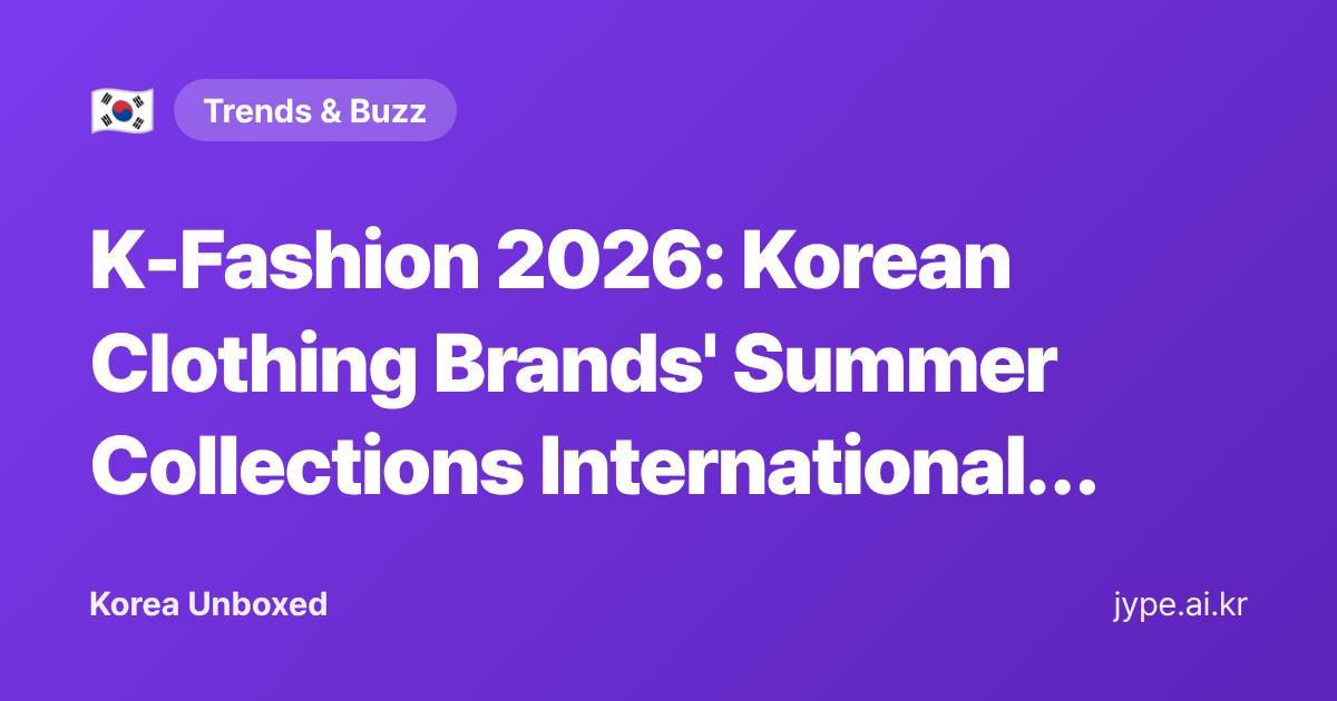 K-Fashion 2026: Korean Clothing Brands' Summer Collections International Buyers Are Watching — Korea Unboxed featured image
