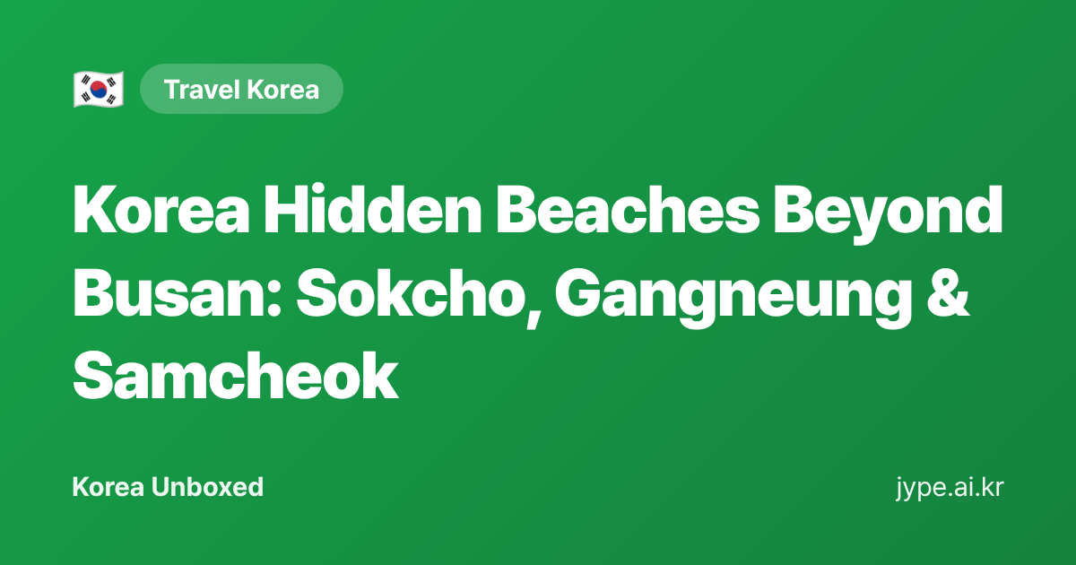 Korea Hidden Beaches Beyond Busan: Sokcho, Gangneung & Samcheok — Korea Unboxed featured image
