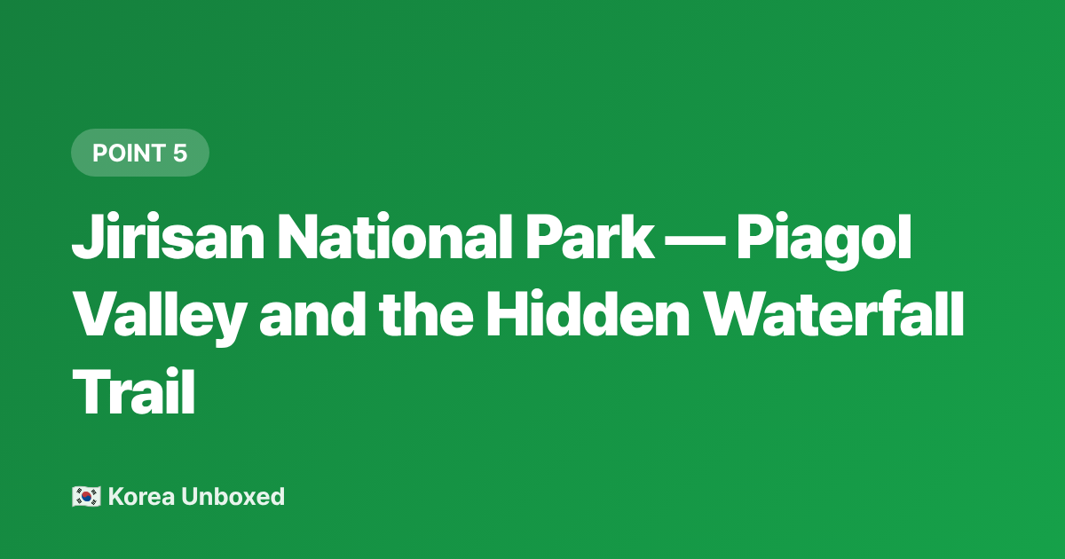 Jirisan National Park — Piagol Valley and the Hidden Waterfall Trail - Korea Summer Hiking 2026: Best Waterfall & Valley Trails to Beat the Heat