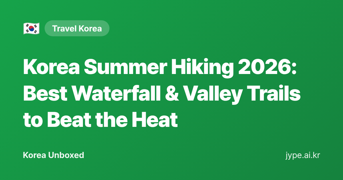 Korea Summer Hiking 2026: Best Waterfall & Valley Trails to Beat the Heat — Korea Unboxed featured image