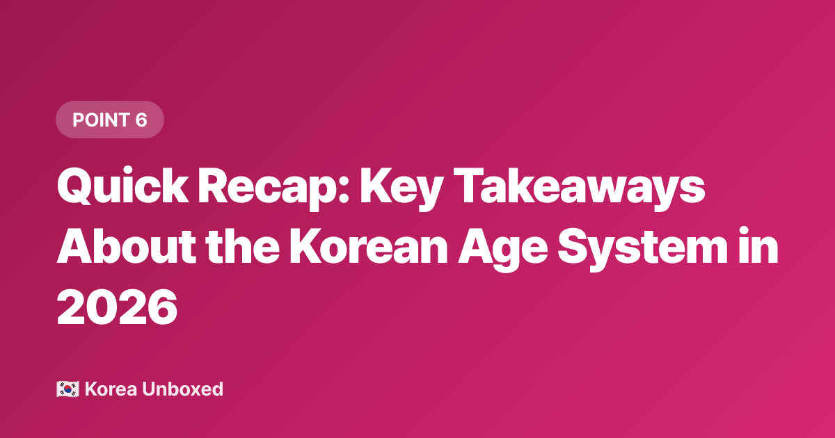 Quick Recap: Key Takeaways About the Korean Age System in 2026 - Korean Age System Explained: Why Koreans Use International Age Now