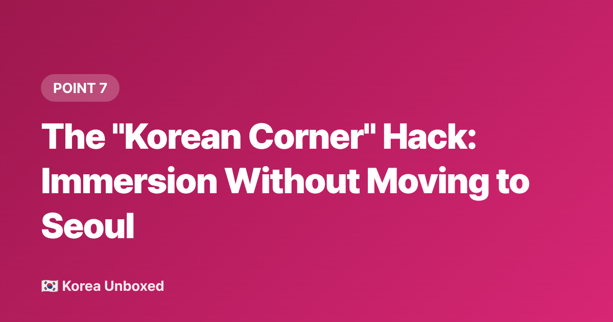 The "Korean Corner" Hack: Immersion Without Moving to Seoul - Korean Language Learning Hacks: What K-Drama Fans Are Actually Learning in 2026