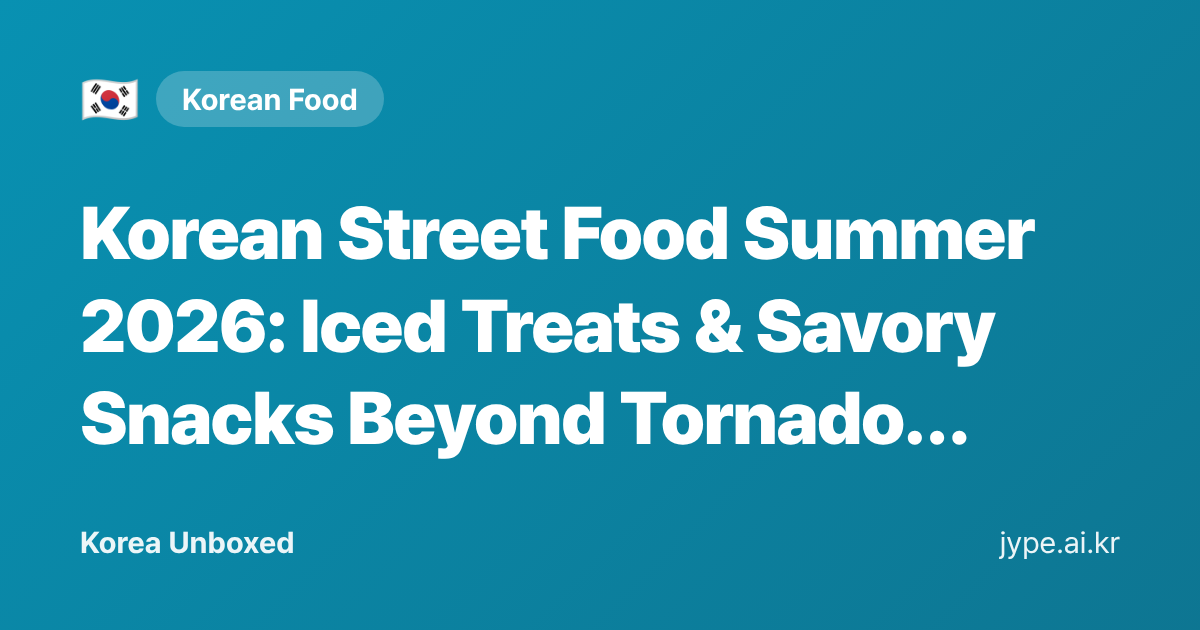 Korean Street Food Summer 2026: Iced Treats & Savory Snacks Beyond Tornado Potatoes — Korea Unboxed featured image