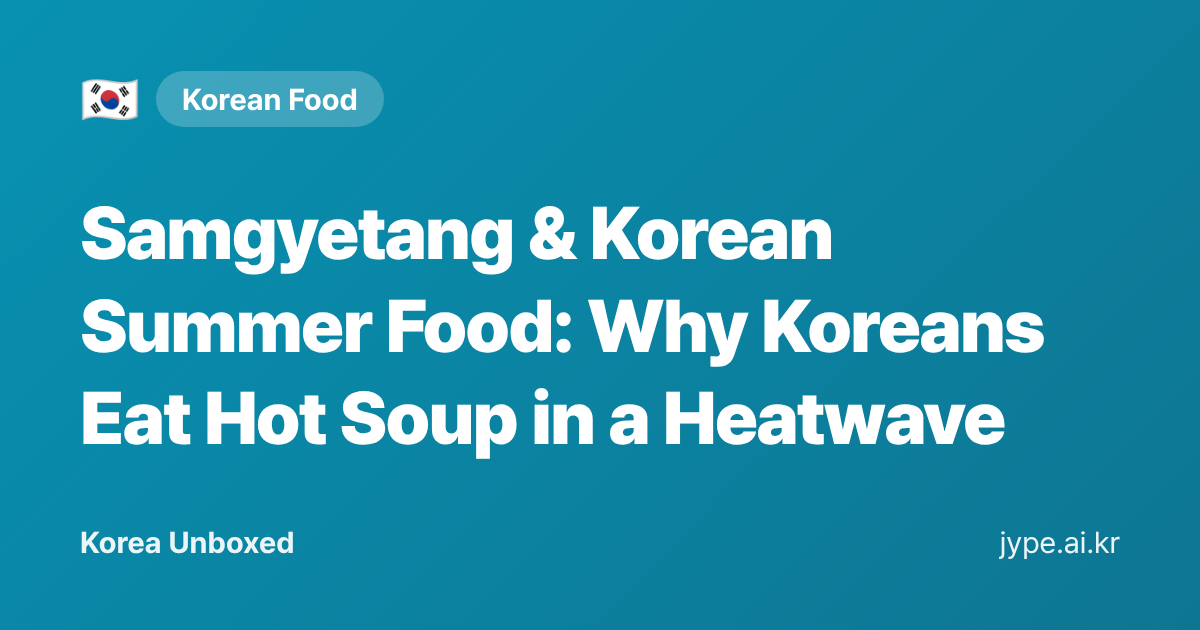 Samgyetang & Korean Summer Food: Why Koreans Eat Hot Soup in a Heatwave — Korea Unboxed featured image
