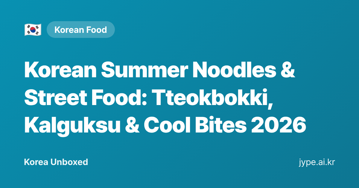 Korean Summer Noodles & Street Food: Tteokbokki, Kalguksu & Cool Bites 2026