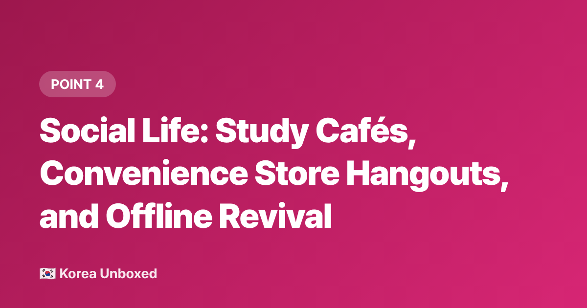 Social Life: Study Cafés, Convenience Store Hangouts, and Offline Revival - Korean Youth Culture 2026: What Teens Are Really Into Right Now