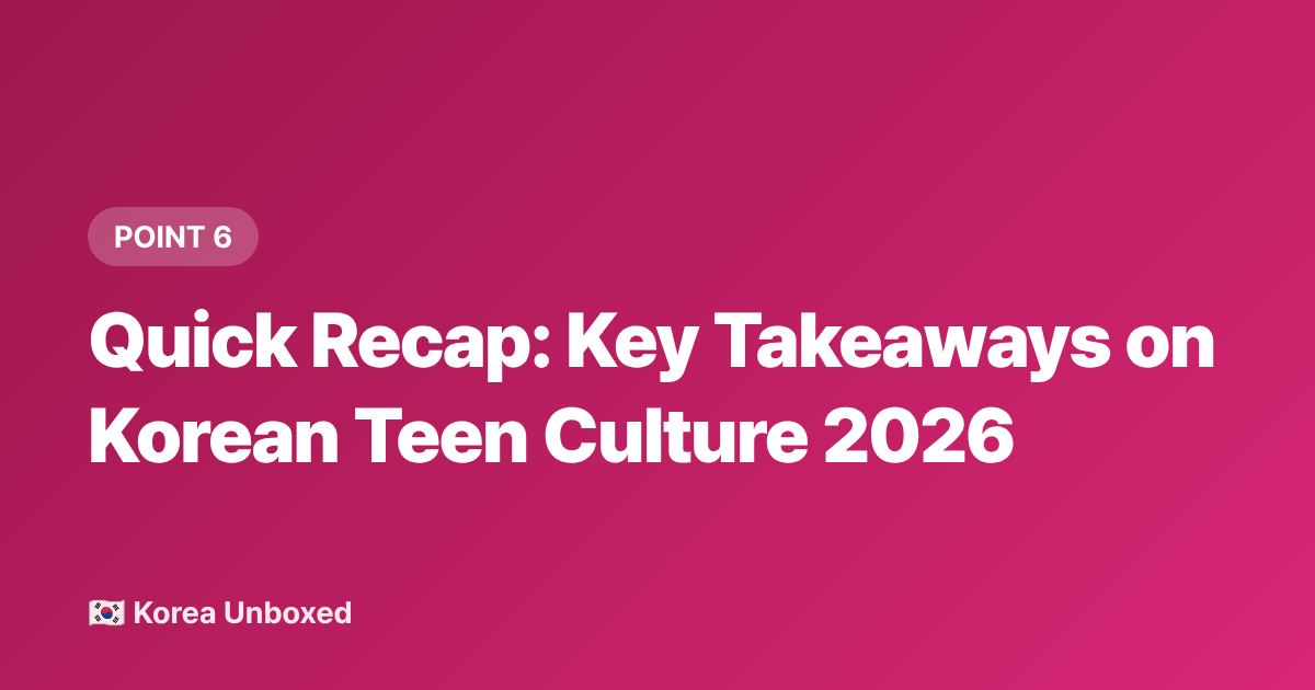Quick Recap: Key Takeaways on Korean Teen Culture 2026 - Korean Youth Culture 2026: What Teens Are Really Into Right Now