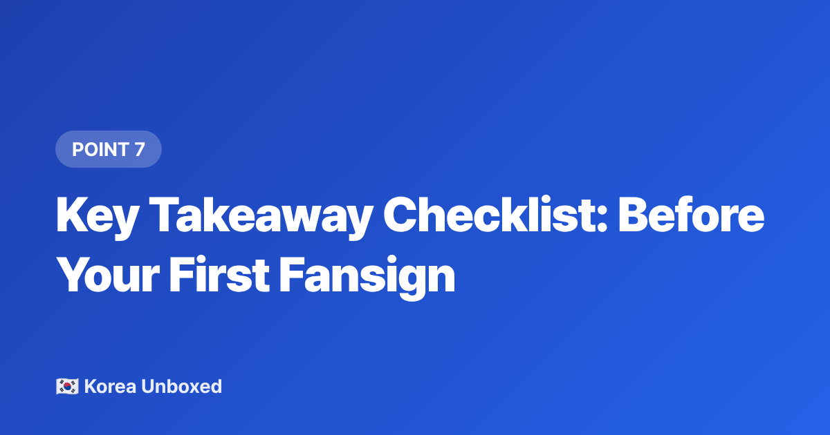 Key Takeaway Checklist: Before Your First Fansign - K-pop Fan Sign Events Explained: How to Enter in 2026