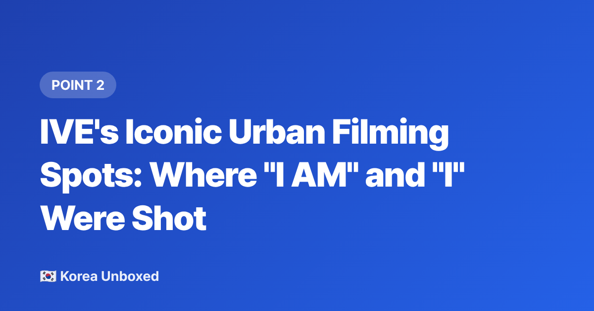 IVE's Iconic Urban Filming Spots: Where "I AM" and "I" Were Shot - K-pop Music Video Locations You Can Visit in 2026