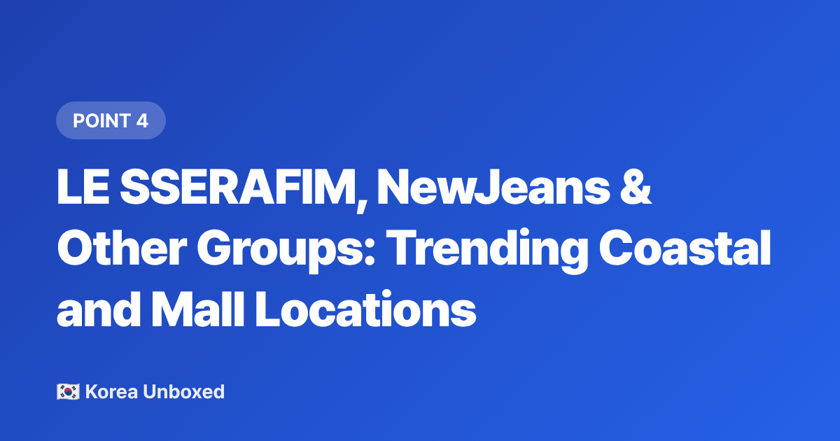 LE SSERAFIM, NewJeans &amp; Other Groups: Trending Coastal and Mall Locations - K-pop Music Video Locations You Can Visit in 2026
