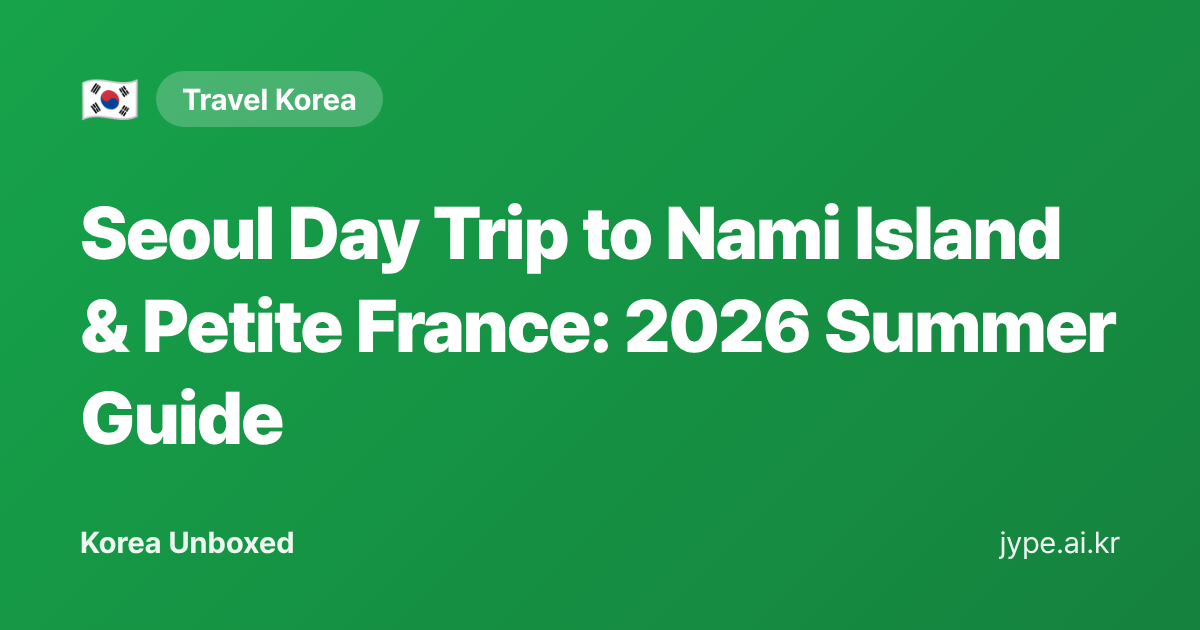 Seoul Day Trip to Nami Island & Petite France: 2026 Summer Guide — Korea Unboxed featured image