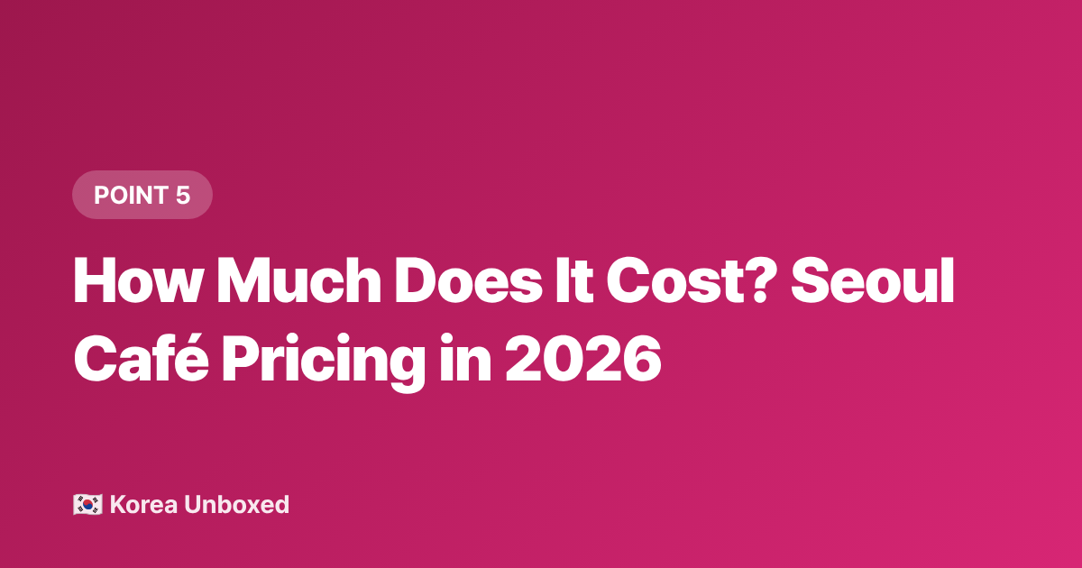 How Much Does It Cost? Seoul Café Pricing in 2026 - Seoul Cafés & Korean Café Culture: Why Every Corner Has a Theme