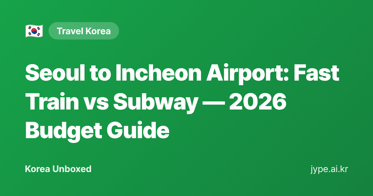 Seoul to Incheon Airport: Fast Train vs Subway — 2026 Budget Guide — Korea Unboxed featured image